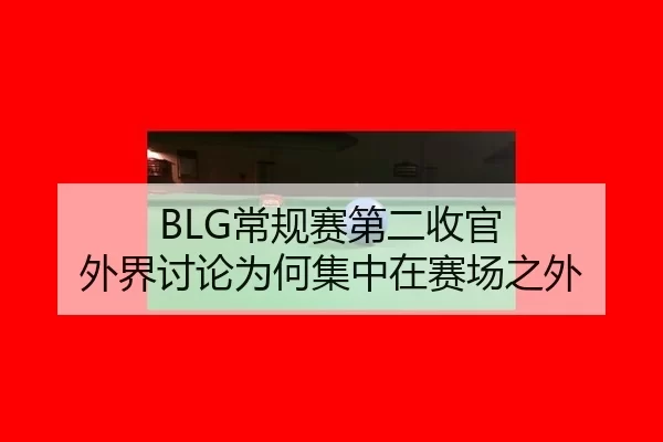 BLG常规赛第二收官 外界讨论为何集中在赛场之外