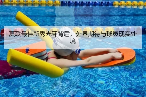 夏联最佳新秀光环背后，外界期待与球员现实处境